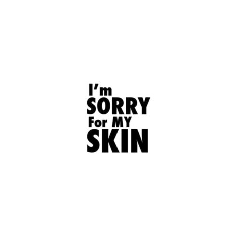 Im sorry for my skin